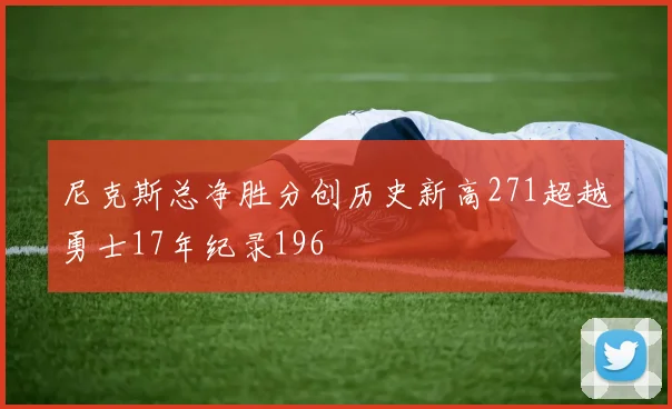 尼克斯总净胜分创历史新高271超越勇士17年纪录196