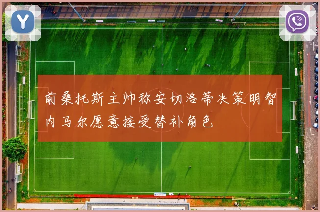 前桑托斯主帅称安切洛蒂决策明智内马尔愿意接受替补角色